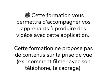 Cette formation vous permettra d accompagner vos apprenants à produire des vidéos avec cette application Cette formation ne propose pas de contenus sur la prise de vue ex comment filmer avec son téléphone le cadrage